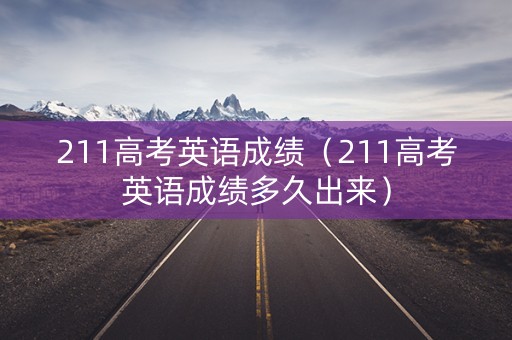 211高考英语成绩（211高考英语成绩多久出来）