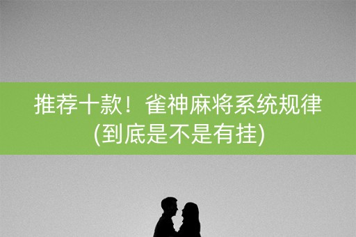 推荐十款！雀神麻将系统规律(到底是不是有挂)