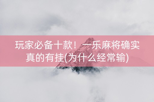 玩家必备十款！一乐麻将确实真的有挂(为什么经常输)