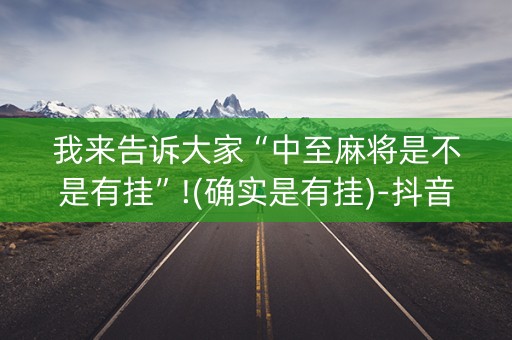我来告诉大家“中至麻将是不是有挂”!(确实是有挂)-抖音