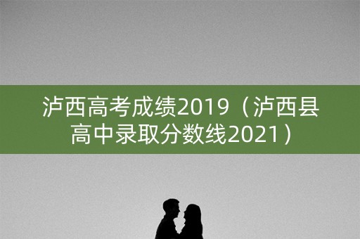 泸西高考成绩2019（泸西县高中录取分数线2021）