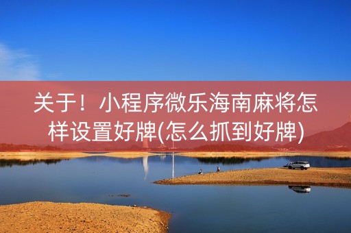 关于！小程序微乐海南麻将怎样设置好牌(怎么抓到好牌)