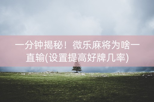 一分钟揭秘！微乐麻将为啥一直输(设置提高好牌几率)