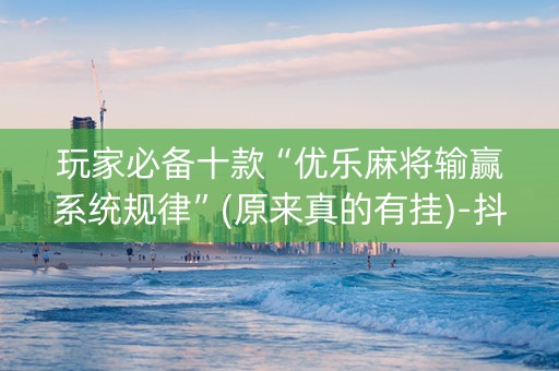 玩家必备十款“优乐麻将输赢系统规律”(原来真的有挂)-抖音