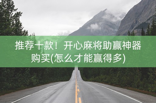 推荐十款！开心麻将助赢神器购买(怎么才能赢得多)