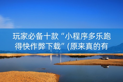 玩家必备十款“小程序多乐跑得快作弊下载”(原来真的有挂)-抖音