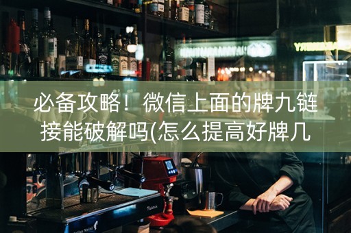 必备攻略！微信上面的牌九链接能破解吗(怎么提高好牌几率)