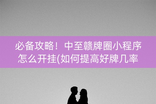必备攻略！中至赣牌圈小程序怎么开挂(如何提高好牌几率)