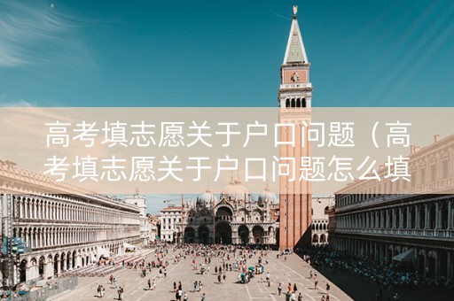 高考填志愿关于户口问题（高考填志愿关于户口问题怎么填）