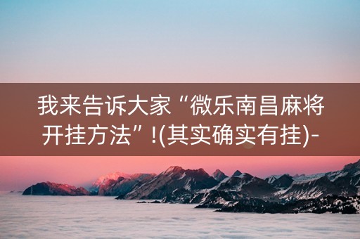 我来告诉大家“微乐南昌麻将开挂方法”!(其实确实有挂)-抖音