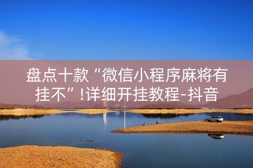 盘点十款“微信小程序麻将有挂不”!详细开挂教程-抖音