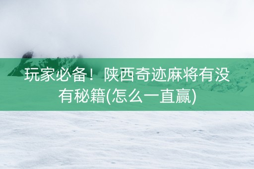 玩家必备！陕西奇迹麻将有没有秘籍(怎么一直赢)