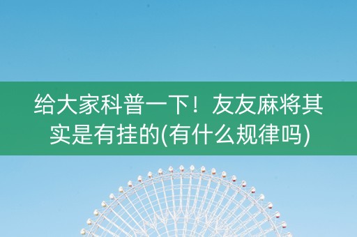 给大家科普一下！友友麻将其实是有挂的(有什么规律吗)