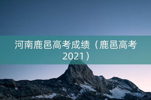河南鹿邑高考成绩（鹿邑高考2021）
