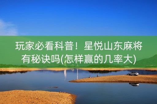 玩家必看科普！星悦山东麻将有秘诀吗(怎样赢的几率大)