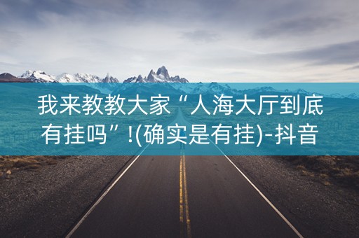 我来教教大家“人海大厅到底有挂吗”!(确实是有挂)-抖音