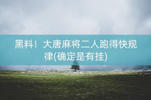 黑料！大唐麻将二人跑得快规律(确定是有挂)