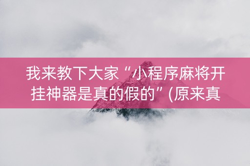 我来教下大家“小程序麻将开挂神器是真的假的”(原来真的有挂)-抖音