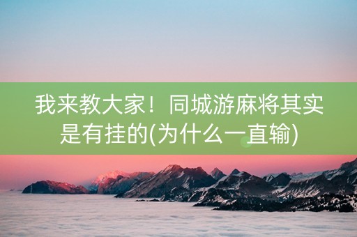我来教大家！同城游麻将其实是有挂的(为什么一直输)