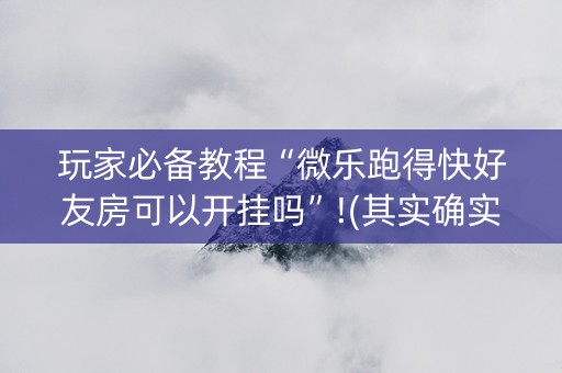 玩家必备教程“微乐跑得快好友房可以开挂吗”!(其实确实有挂)-抖音