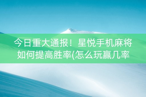 今日重大通报！星悦手机麻将如何提高胜率(怎么玩赢几率大)