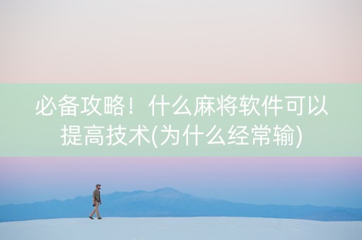 必备攻略！什么麻将软件可以提高技术(为什么经常输)