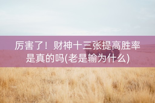 厉害了！财神十三张提高胜率是真的吗(老是输为什么)