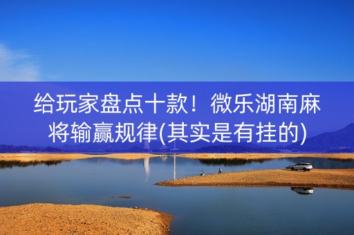 给玩家盘点十款！微乐湖南麻将输赢规律(其实是有挂的)