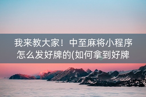 我来教大家！中至麻将小程序怎么发好牌的(如何拿到好牌)