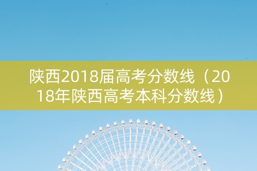 陕西2018届高考分数线（2018年陕西高考本科分数线）