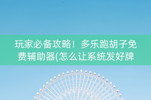 玩家必备攻略！多乐跑胡子免费辅助器(怎么让系统发好牌)
