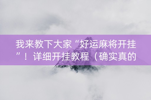我来教下大家“好运麻将开挂”！详细开挂教程（确实真的有挂)-抖音