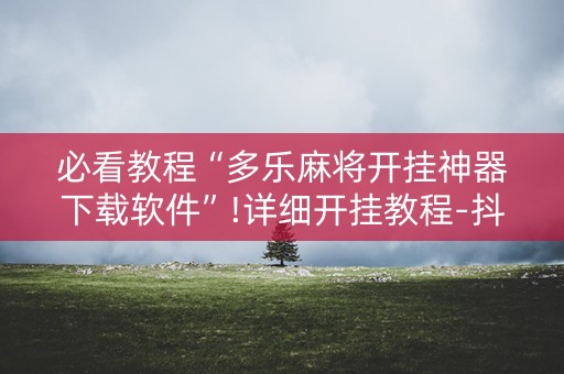 必看教程“多乐麻将开挂神器下载软件”!详细开挂教程-抖音