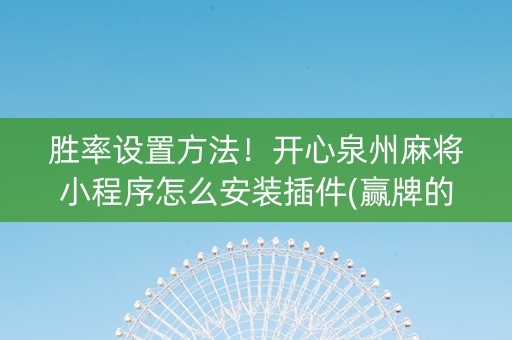 胜率设置方法！开心泉州麻将小程序怎么安装插件(赢牌的技巧)
