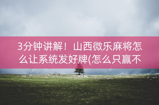 3分钟讲解！山西微乐麻将怎么让系统发好牌(怎么只赢不输)