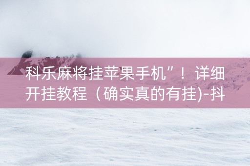 科乐麻将挂苹果手机”！详细开挂教程（确实真的有挂)-抖音