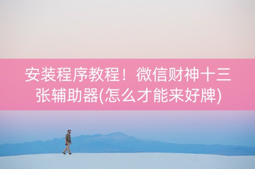 安装程序教程！微信财神十三张辅助器(怎么才能来好牌)