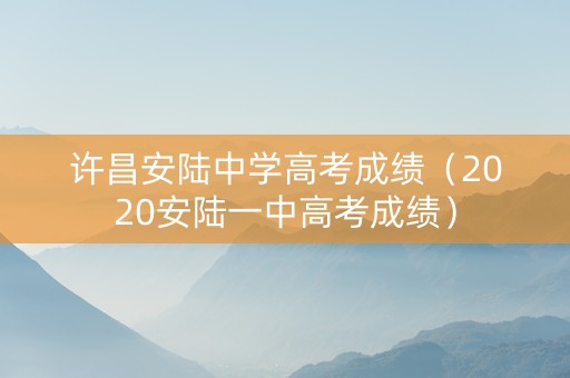 许昌安陆中学高考成绩（2020安陆一中高考成绩）