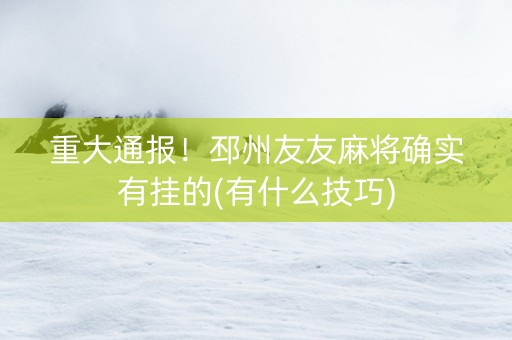 重大通报！邳州友友麻将确实有挂的(有什么技巧)