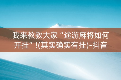 我来教教大家“途游麻将如何开挂”!(其实确实有挂)-抖音