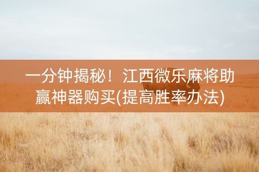 一分钟揭秘！江西微乐麻将助赢神器购买(提高胜率办法)