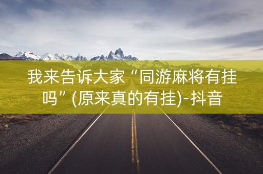 我来告诉大家“同游麻将有挂吗”(原来真的有挂)-抖音
