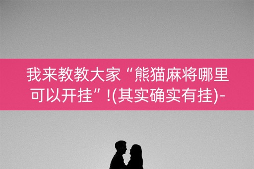 我来教教大家“熊猫麻将哪里可以开挂”!(其实确实有挂)-抖音