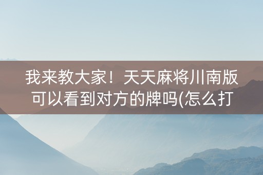 我来教大家！天天麻将川南版可以看到对方的牌吗(怎么打系统才能给好牌)