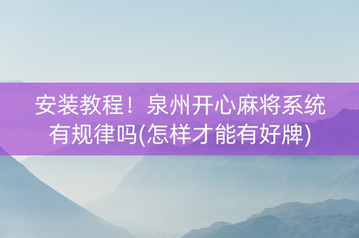 安装教程！泉州开心麻将系统有规律吗(怎样才能有好牌)