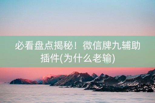 必看盘点揭秘！微信牌九辅助插件(为什么老输)