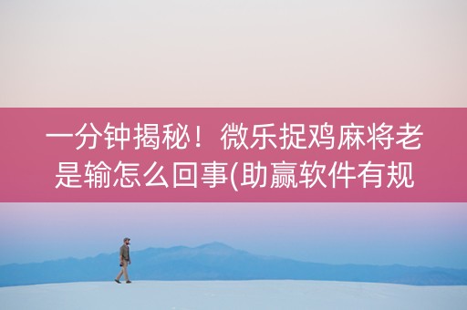 一分钟揭秘！微乐捉鸡麻将老是输怎么回事(助赢软件有规律吗)