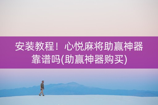 安装教程！心悦麻将助赢神器靠谱吗(助赢神器购买)