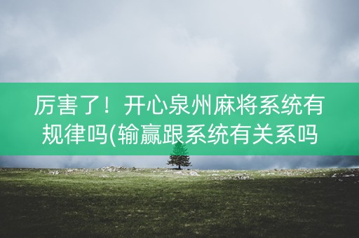 厉害了！开心泉州麻将系统有规律吗(输赢跟系统有关系吗)