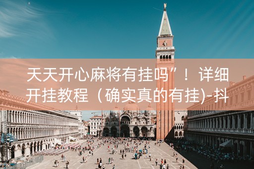 天天开心麻将有挂吗”！详细开挂教程（确实真的有挂)-抖音